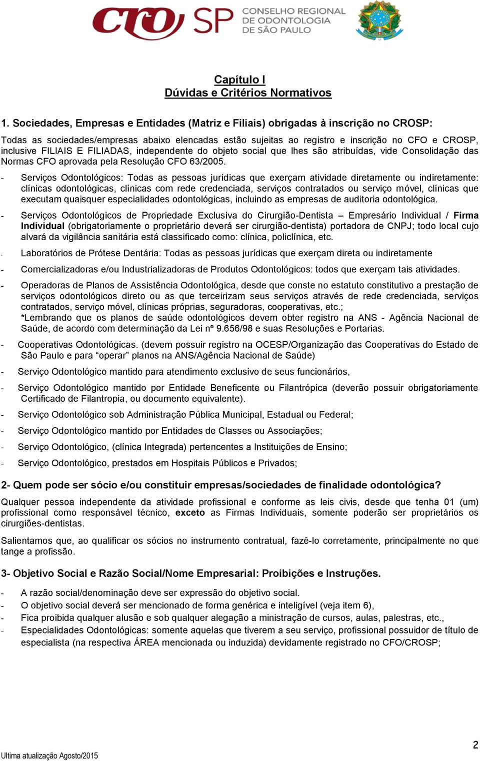 FILIAIS E FILIADAS, independente do objeto social que lhes são atribuídas, vide Consolidação das Normas CFO aprovada pela Resolução CFO 63/2005.