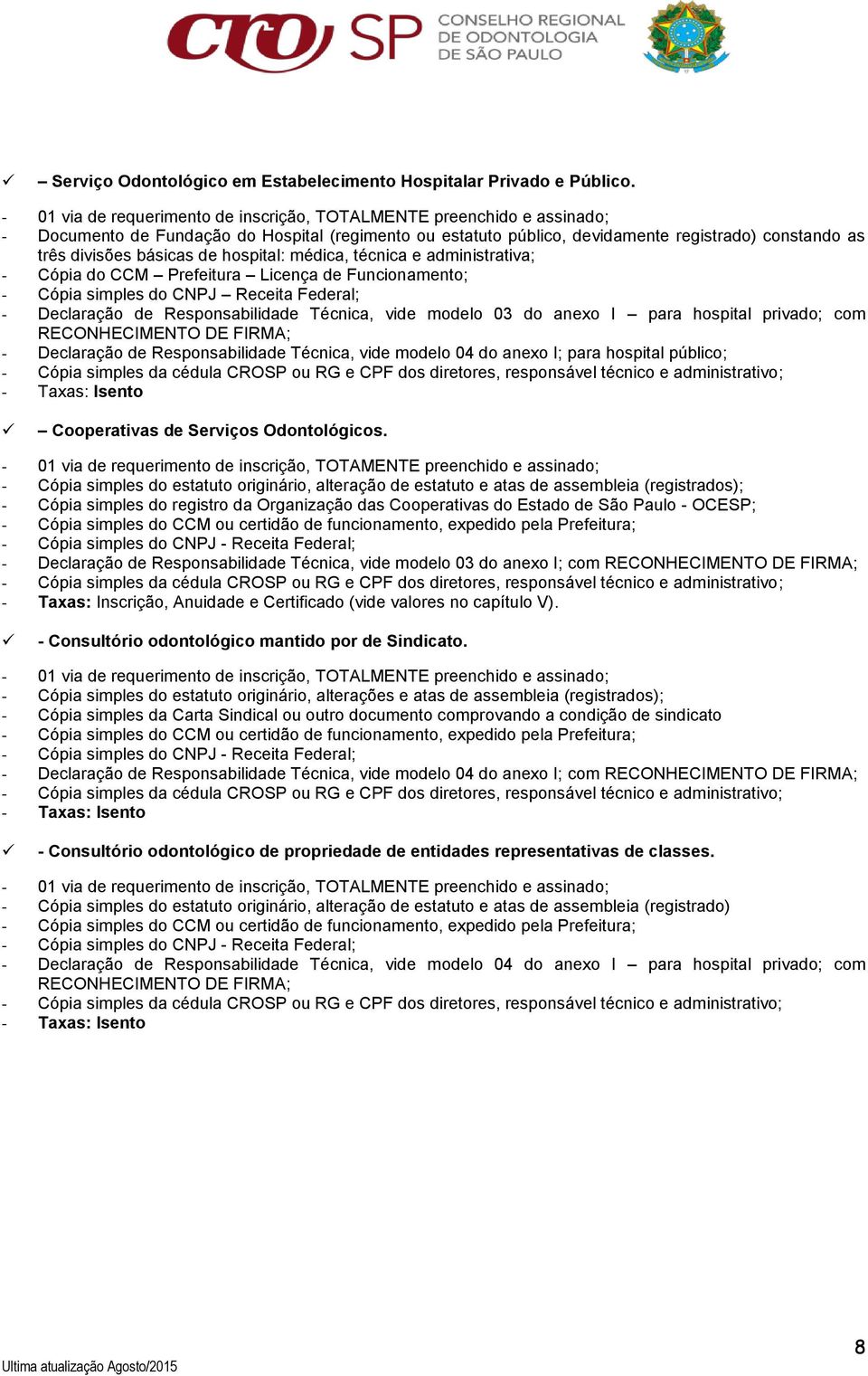 Licença de Funcionamento; - Cópia simples do CNPJ Receita Federal; - Declaração de Responsabilidade Técnica, vide modelo 03 do anexo I para hospital privado; com RECONHECIMENTO DE FIRMA; - Declaração