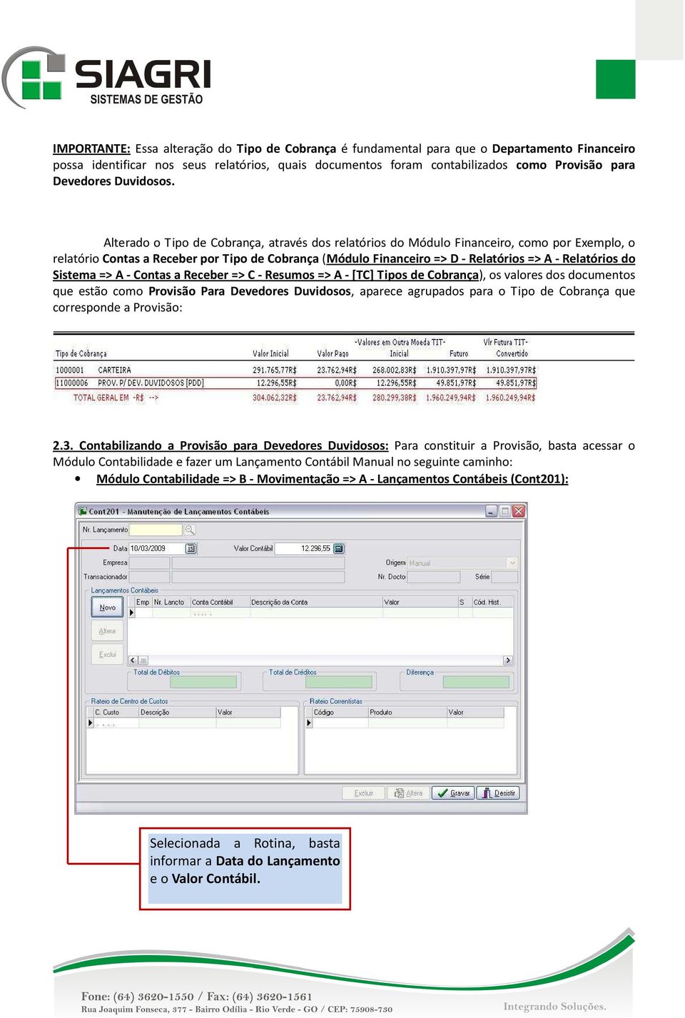 Alterado o Tipo de Cobrança, através dos relatórios do Módulo Financeiro, como por Exemplo, o relatório Contas a Receber por Tipo de Cobrança (Módulo Financeiro => D - Relatórios => A - Relatórios do