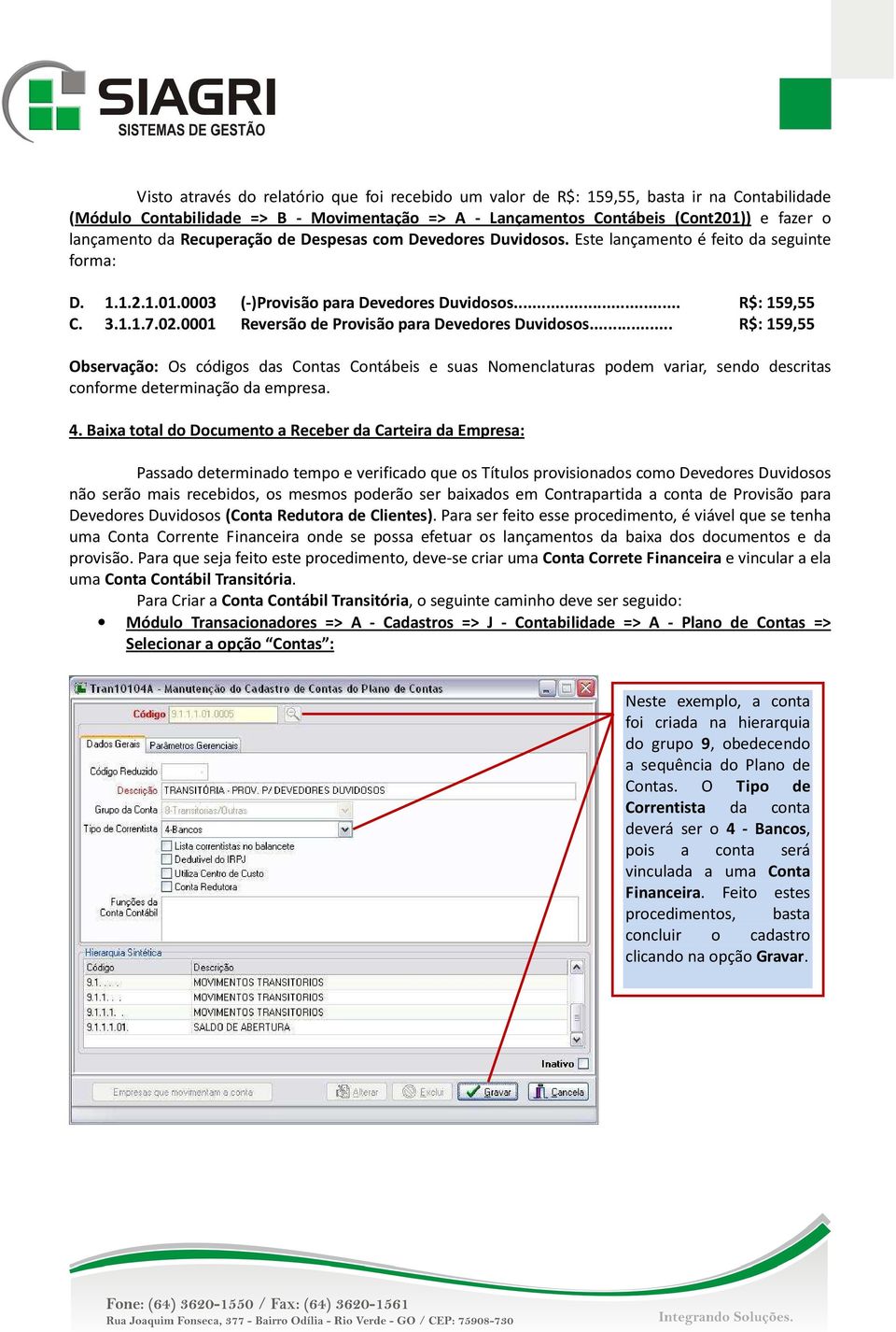 0001 Reversão de Provisão para Devedores Duvidosos... R$: 159,55 Observação: Os códigos das Contas Contábeis e suas Nomenclaturas podem variar, sendo descritas conforme determinação da empresa. 4.