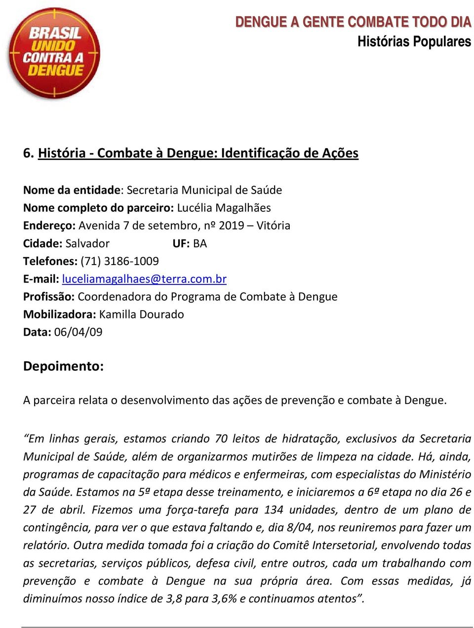 br Profissão: Coordenadora do Programa de Combate à Dengue Mobilizadora: Kamilla Dourado Data: 06/04/09 Depoimento: A parceira relata o desenvolvimento das ações de prevenção e combate à Dengue.