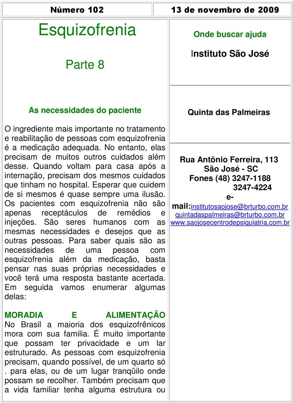 Quando voltam para casa após a internação, precisam dos mesmos cuidados que tinham no hospital. Esperar que cuidem de si mesmos é quase sempre uma ilusão.