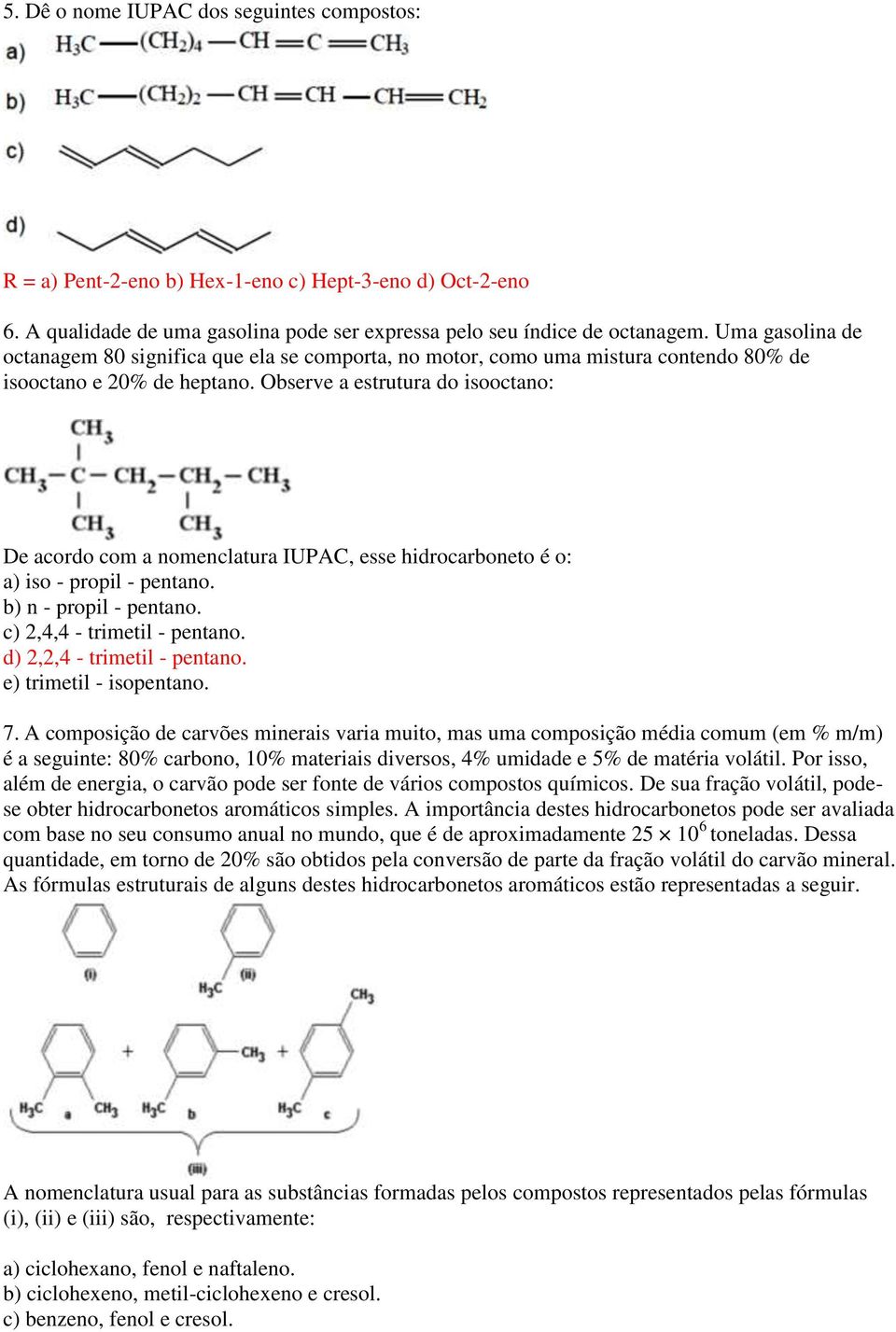 Observe a estrutura do isooctano: De acordo com a nomenclatura IUPAC, esse hidrocarboneto é o: a) iso - propil - pentano. b) n - propil - pentano. c) 2,4,4 - trimetil - pentano.