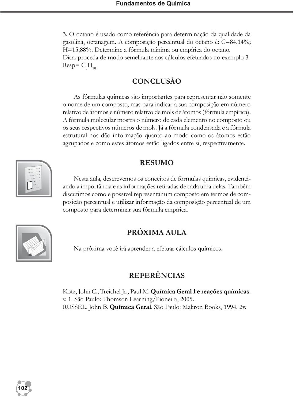 Dica: proceda de modo semelhante aos cálculos efetuados no exemplo 3 Resp= C 8 H 18 CONCLUSÃO As fórmulas químicas são importantes para representar não somente o nome de um composto, mas para indicar