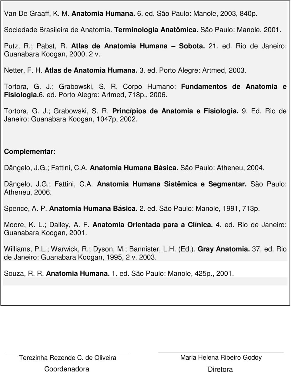 6. ed. Porto Alegre: Artmed, 718p., 2006. Tortora, G. J.; Grabowski, S. R. Princípios de Anatomia e Fisiologia. 9. Ed. Rio de Janeiro: Guanabara Koogan, 1047p, 2002. Complementar: Dângelo, J.G.; Fattini, C.