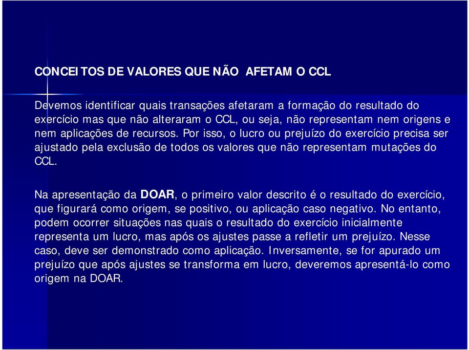 Na apresentação da DOAR, o primeiro valor descrito é o resultado do exercício, que figurará como origem, se positivo, ou aplicação caso negativo.