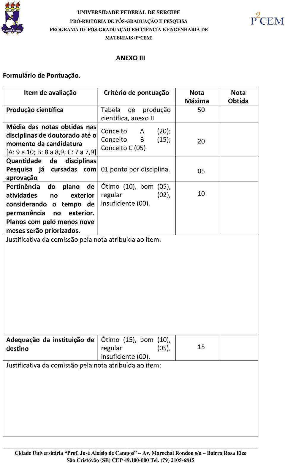 o Conceito B (15); momento da candidatura Conceito C (05) [A: 9 a ; B: 8 a 8,9; C: 7 a 7,9] 20 Quantidade de disciplinas Pesquisa já cursadas com 01 ponto por disciplina.