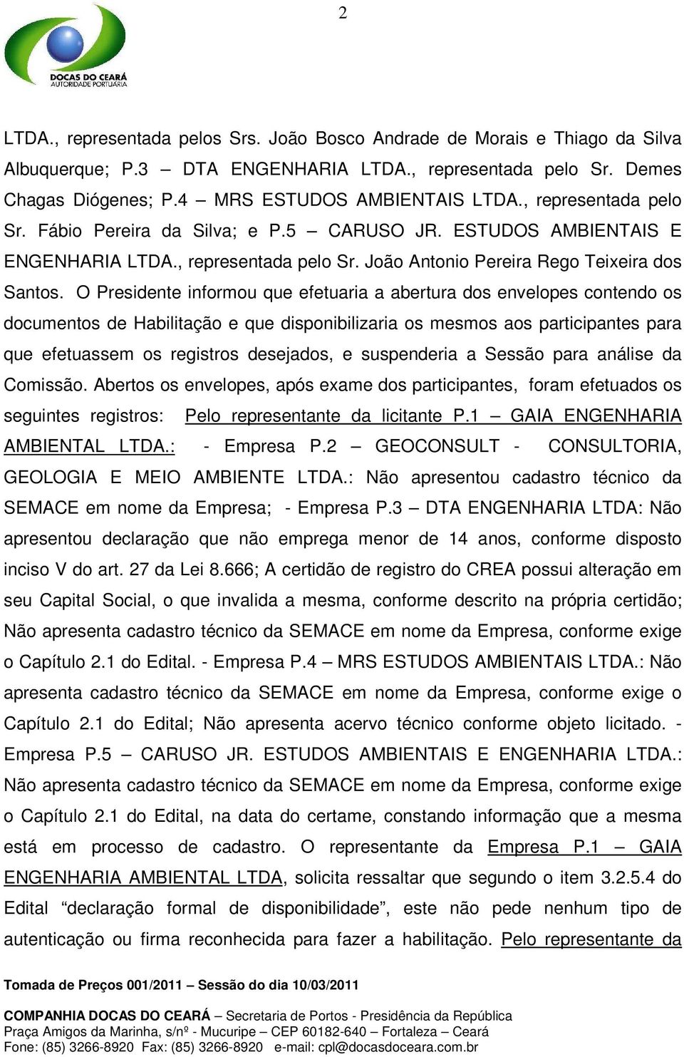 O Presidente informou que efetuaria a abertura dos envelopes contendo os documentos de Habilitação e que disponibilizaria os mesmos aos participantes para que efetuassem os registros desejados, e