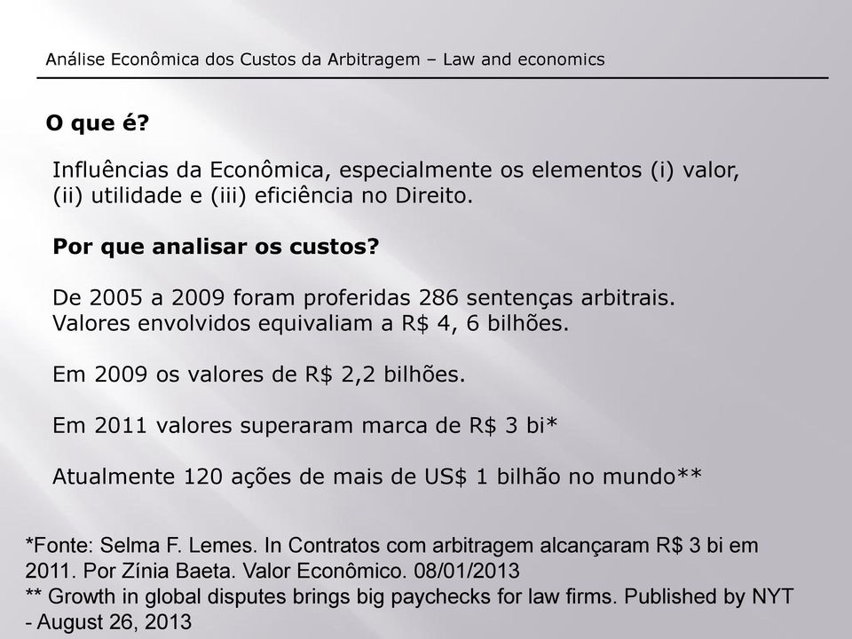De 2005 a 2009 foram proferidas 286 sentenças arbitrais. Valores envolvidos equivaliam a R$ 4, 6 bilhões. Em 2009 os valores de R$ 2,2 bilhões.