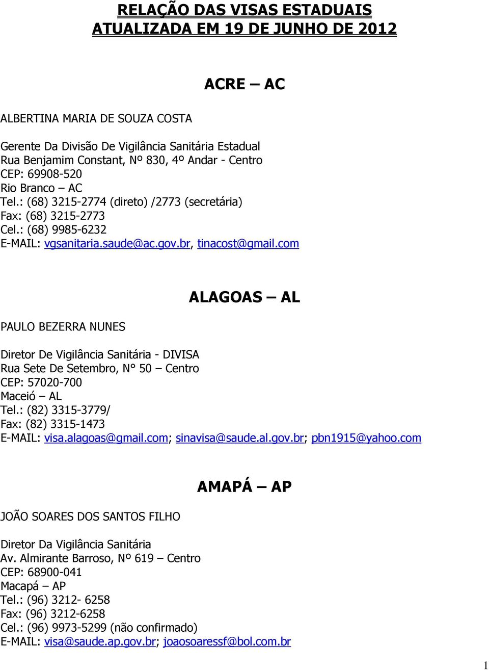 com PAULO BEZERRA NUNES ALAGOAS AL Diretor De Vigilância Sanitária - DIVISA Rua Sete De Setembro, N 50 Centro CEP: 57020-700 Maceió AL Tel.: (82) 3315-3779/ Fax: (82) 3315-1473 E-MAIL: visa.