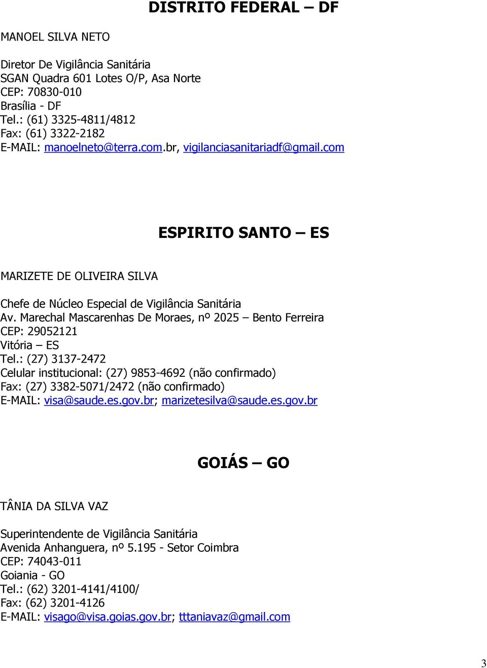 com ESPIRITO SANTO ES MARIZETE DE OLIVEIRA SILVA Chefe de Núcleo Especial de Vigilância Sanitária Av. Marechal Mascarenhas De Moraes, nº 2025 Bento Ferreira CEP: 29052121 Vitória ES Tel.