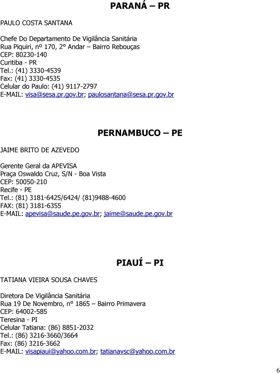 br; paulosantana@sesa.pr.gov.br JAIME BRITO DE AZEVEDO PERNAMBUCO PE Gerente Geral da APEVISA Praça Oswaldo Cruz, S/N - Boa Vista CEP: 50050-210 Recife - PE Tel.