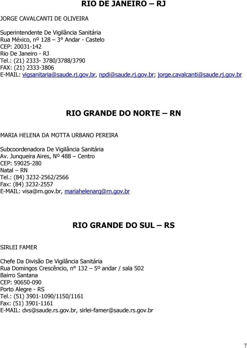 Junqueira Aires, Nº 488 Centro CEP: 59025-280 Natal RN Tel.: (84) 3232-2562/2566 Fax: (84) 3232-2557 E-MAIL: visa@rn.gov.