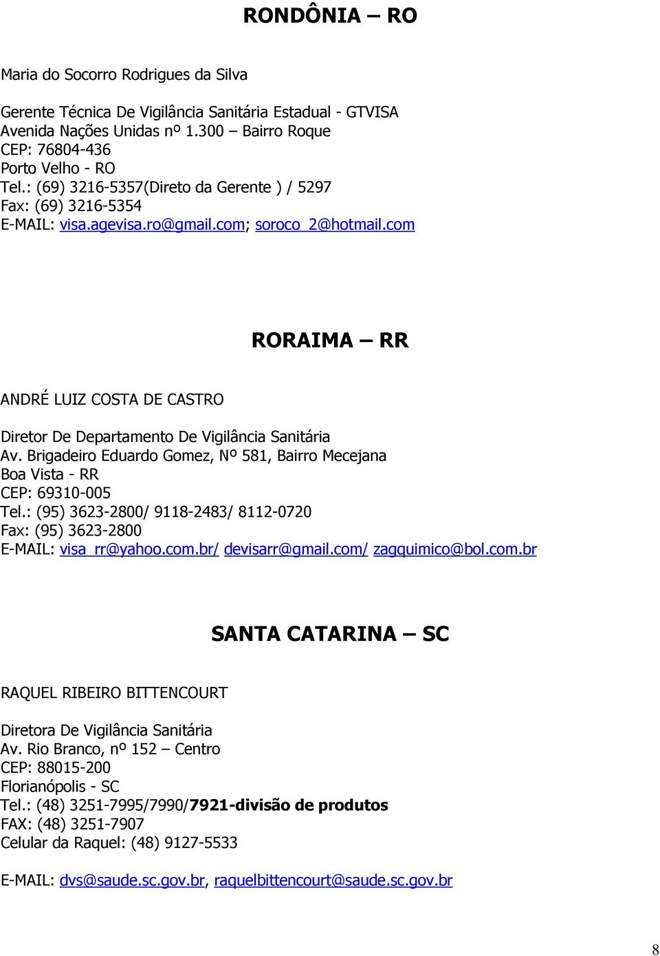 com RORAIMA RR ANDRÉ LUIZ COSTA DE CASTRO Diretor De Departamento De Vigilância Sanitária Av. Brigadeiro Eduardo Gomez, Nº 581, Bairro Mecejana Boa Vista - RR CEP: 69310-005 Tel.