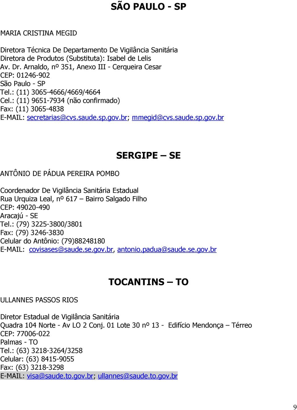 gov.br; mmegid@cvs.saude.sp.gov.br ANTÔNIO DE PÁDUA PEREIRA POMBO SERGIPE SE Coordenador De Vigilância Sanitária Estadual Rua Urquiza Leal, nº 617 Bairro Salgado Filho CEP: 49020-490 Aracajú - SE Tel.