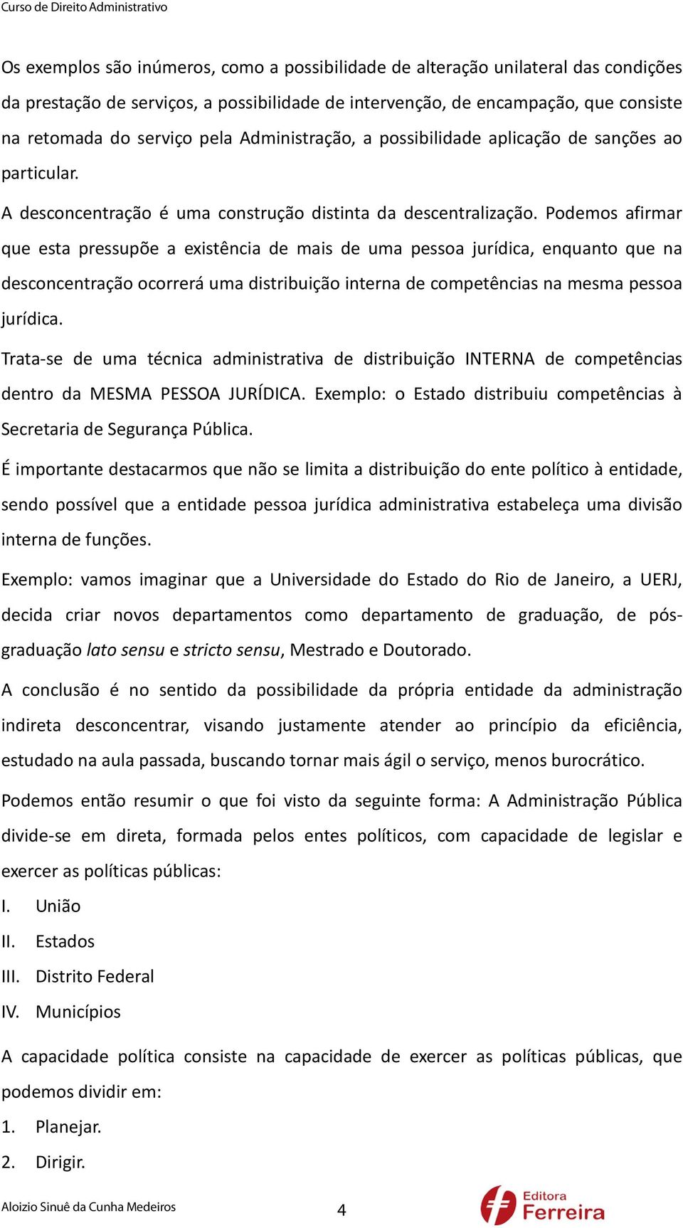 Podemos afirmar que esta pressupõe a existência de mais de uma pessoa jurídica, enquanto que na desconcentração ocorrerá uma distribuição interna de competências na mesma pessoa jurídica.