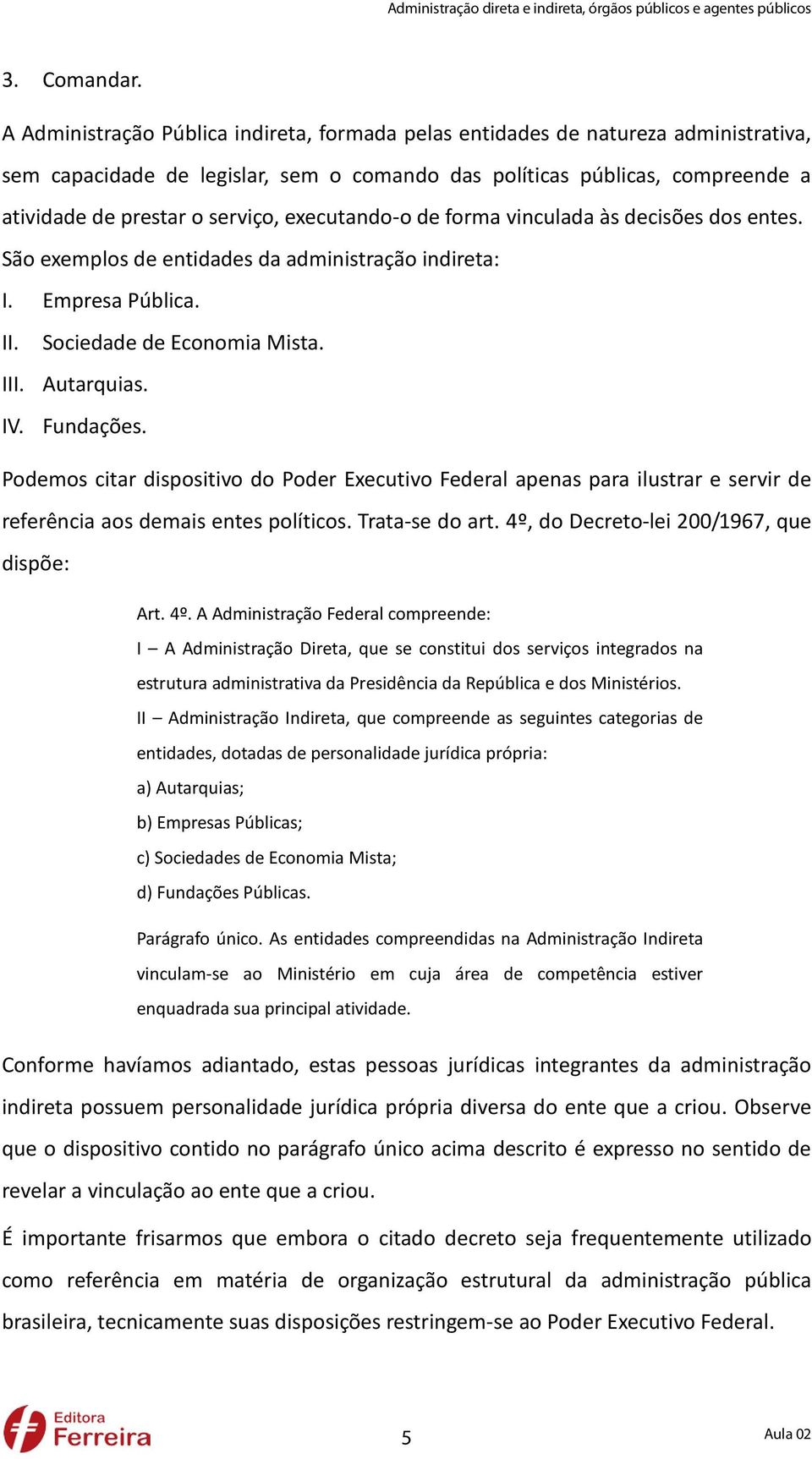 executando-o de forma vinculada às decisões dos entes. São exemplos de entidades da administração indireta: I. Empresa Pública. II. Sociedade de Economia Mista. III. Autarquias. IV. Fundações.