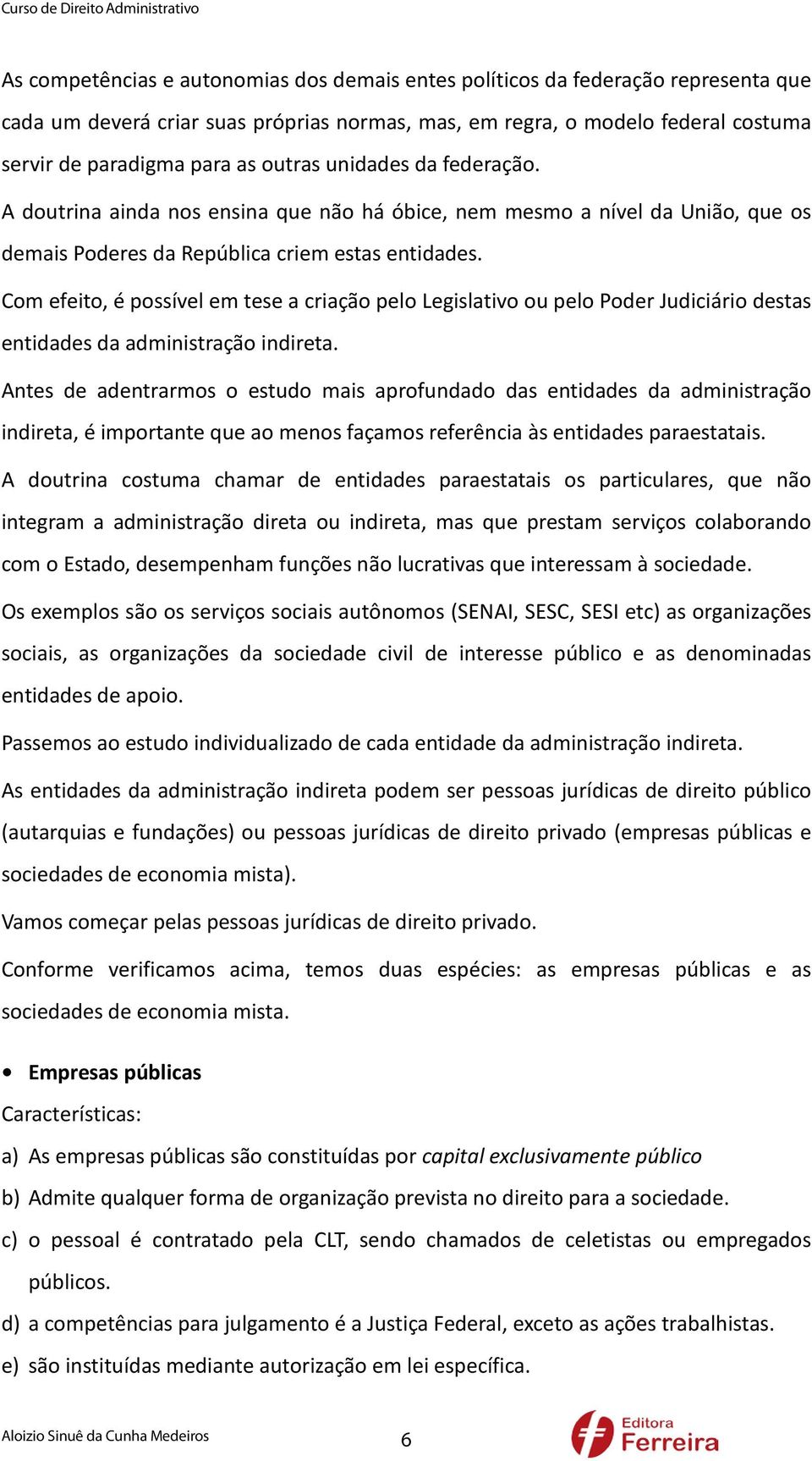 Com efeito, é possível em tese a criação pelo Legislativo ou pelo Poder Judiciário destas entidades da administração indireta.