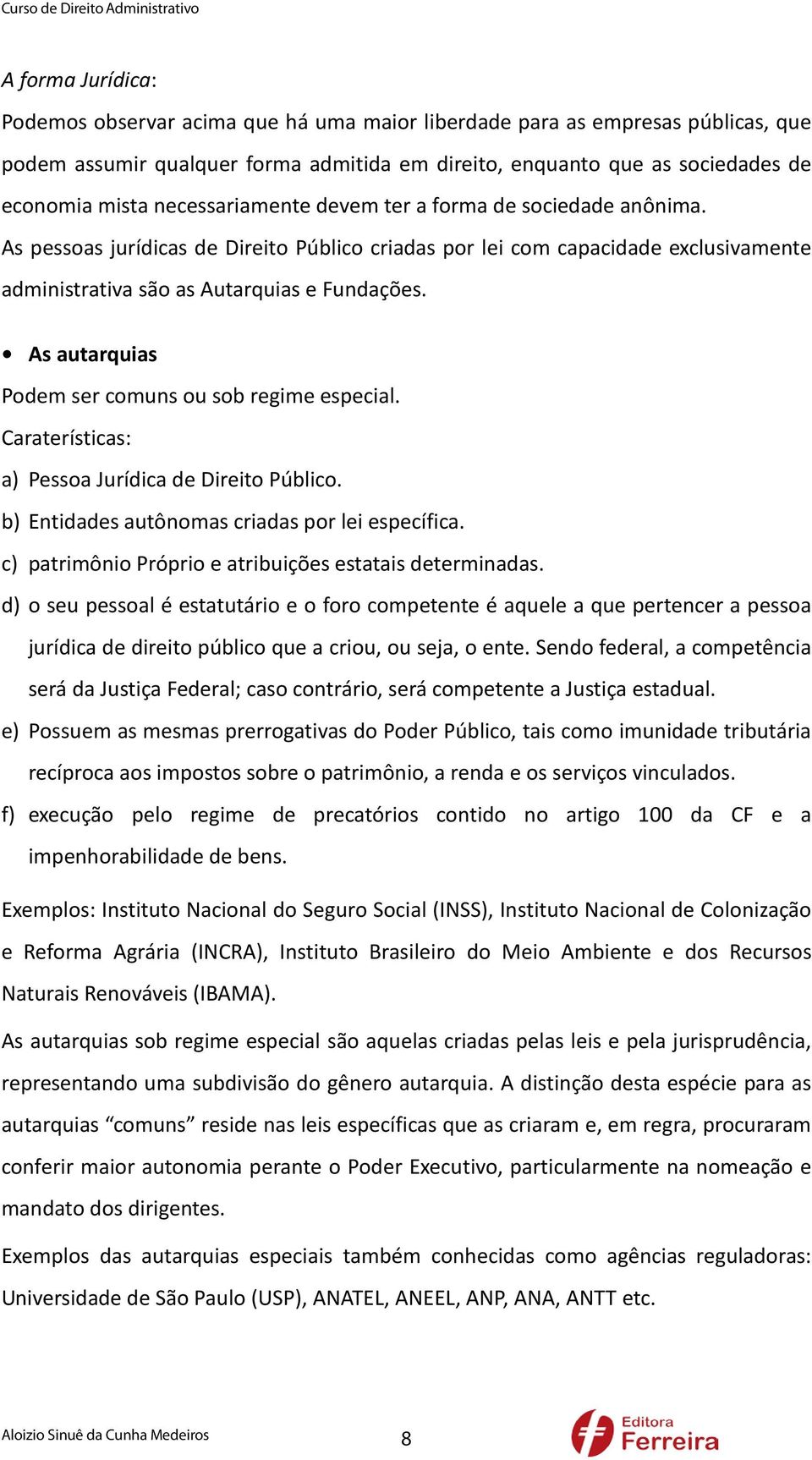 As pessoas jurídicas de Direito Público criadas por lei com capacidade exclusivamente administrativa são as Autarquias e Fundações. As autarquias Podem ser comuns ou sob regime especial.