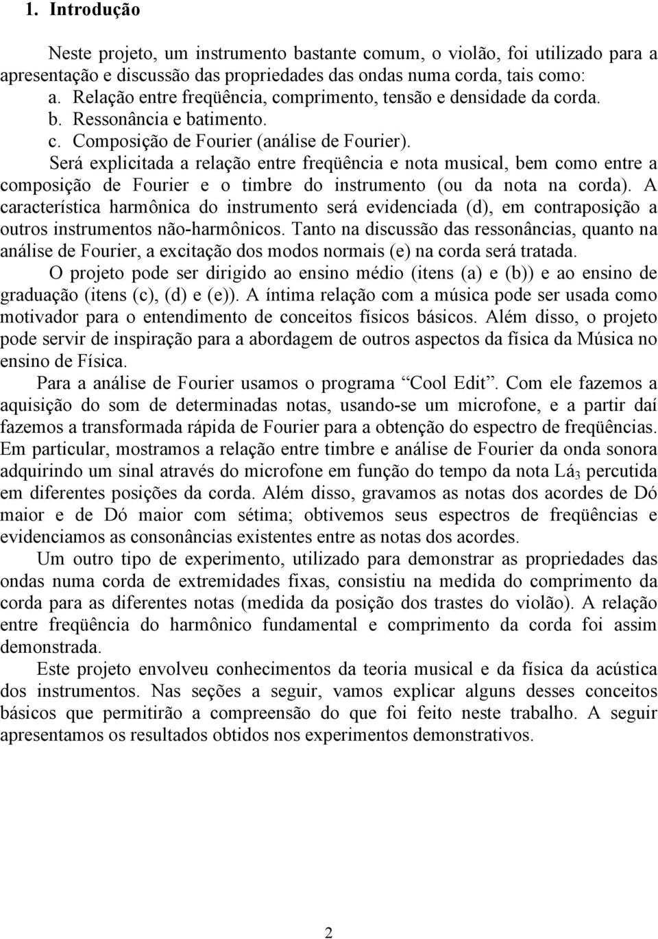 Será explicitada a relação entre freqüência e nota musical, bem como entre a composição de Fourier e o timbre do instrumento (ou da nota na corda).