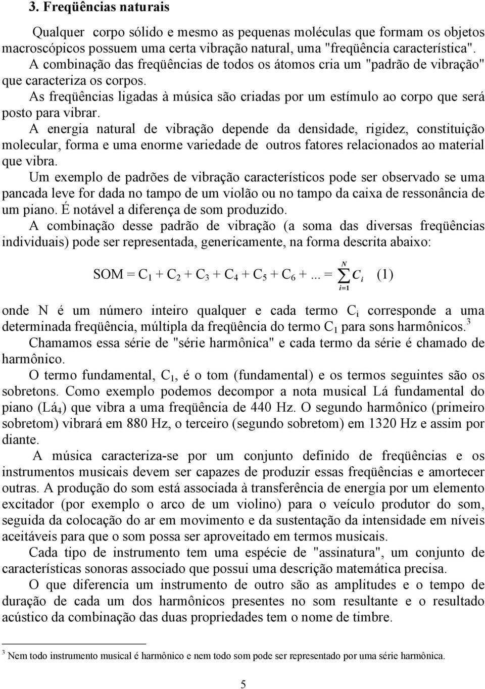 A energia natural de vibração depende da densidade, rigidez, constituição molecular, forma e uma enorme variedade de outros fatores relacionados ao material que vibra.