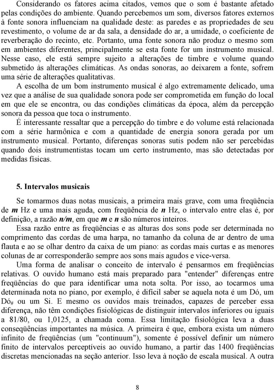 umidade, o coeficiente de reverberação do recinto, etc. Portanto, uma fonte sonora não produz o mesmo som em ambientes diferentes, principalmente se esta fonte for um instrumento musical.