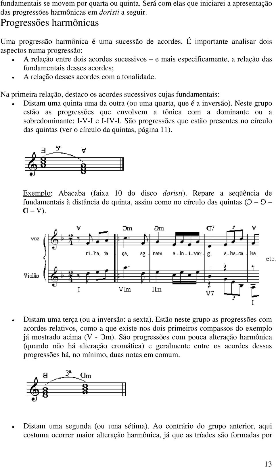 É importante analisar dois aspectos numa progressão: A relação entre dois acordes sucessivos e mais especificamente, a relação das fundamentais desses acordes; A relação desses acordes com a