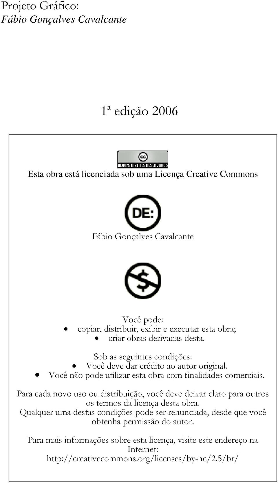 Você não pode utilizar esta obra com finalidades comerciais. Para cada novo uso ou distribuição, você deve deixar claro para outros os termos da licença desta obra.