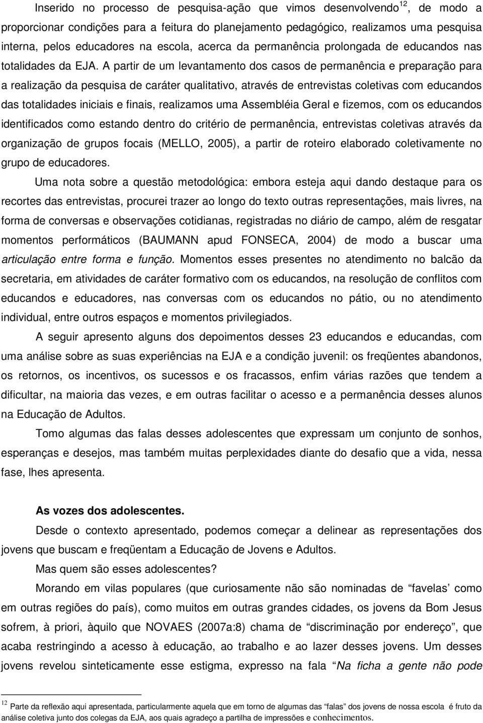 A partir de um levantamento dos casos de permanência e preparação para a realização da pesquisa de caráter qualitativo, através de entrevistas coletivas com educandos das totalidades iniciais e