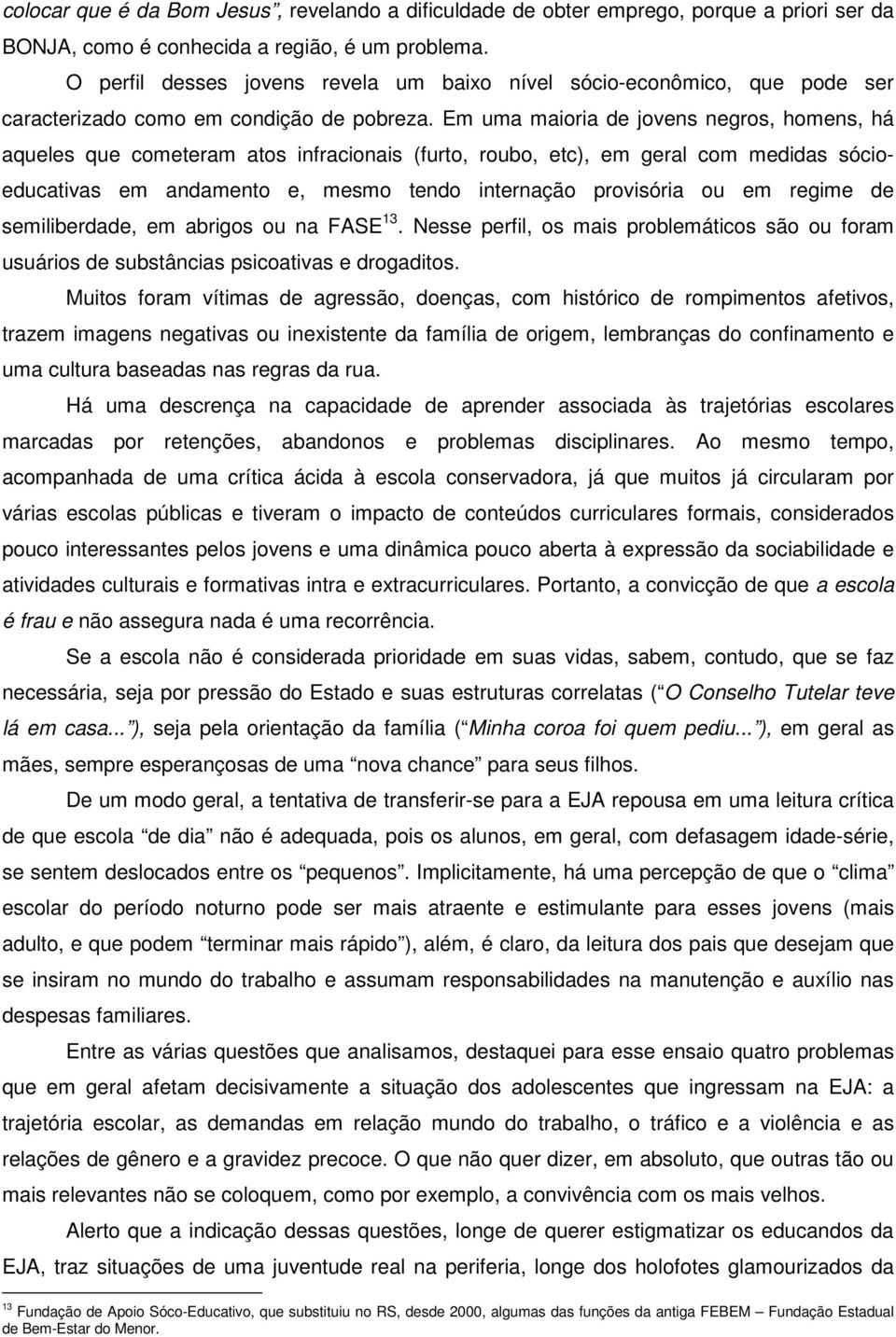 Em uma maioria de jovens negros, homens, há aqueles que cometeram atos infracionais (furto, roubo, etc), em geral com medidas sócioeducativas em andamento e, mesmo tendo internação provisória ou em