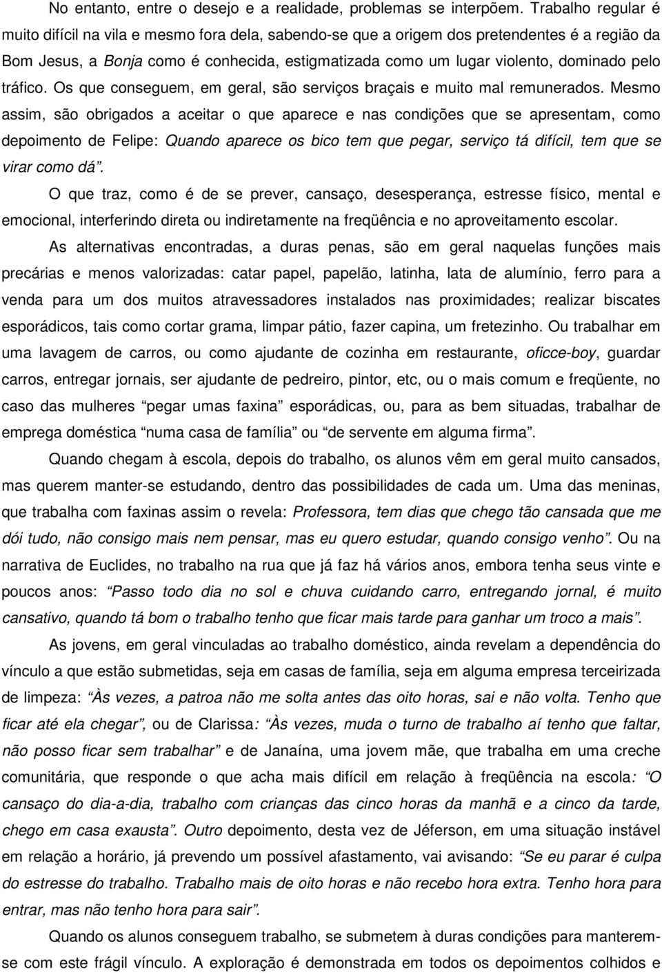 pelo tráfico. Os que conseguem, em geral, são serviços braçais e muito mal remunerados.