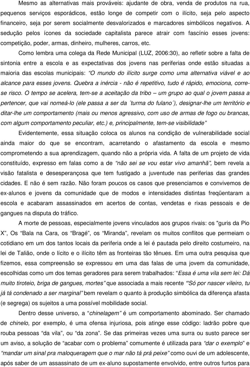 A sedução pelos ícones da sociedade capitalista parece atrair com fascínio esses jovens: competição, poder, armas, dinheiro, mulheres, carros, etc.