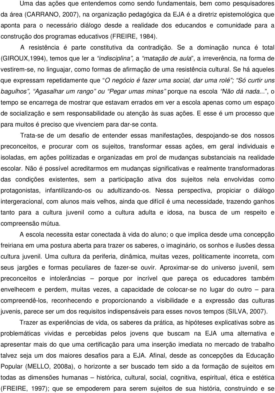 Se a dominação nunca é total (GIROUX,1994), temos que ler a indisciplina, a matação de aula, a irreverência, na forma de vestirem-se, no linguajar, como formas de afirmação de uma resistência