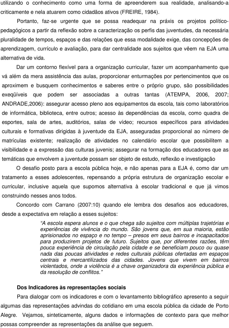 espaços e das relações que essa modalidade exige, das concepções de aprendizagem, currículo e avaliação, para dar centralidade aos sujeitos que vêem na EJA uma alternativa de vida.