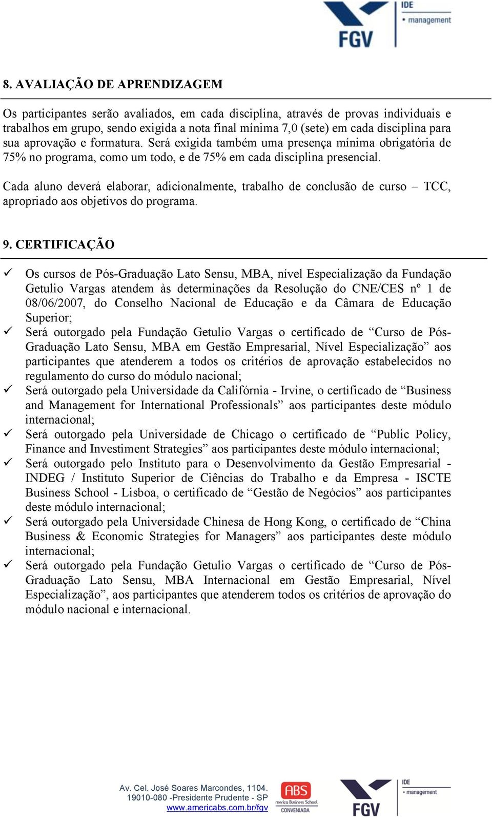 Cada aluno deverá elaborar, adicionalmente, trabalho de conclusão de curso TCC, apropriado aos objetivos do programa. 9.