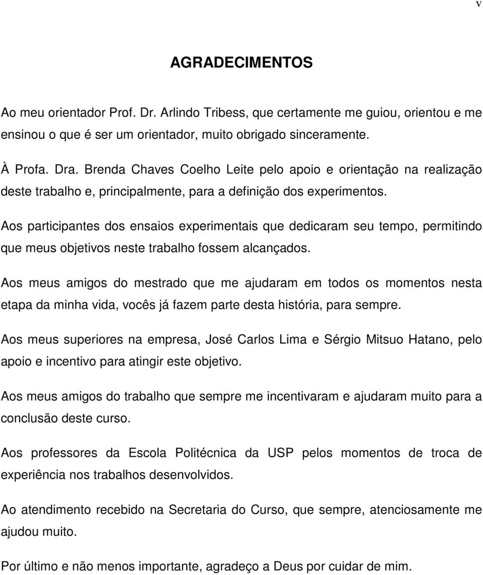 Aos participantes dos ensaios experimentais que dedicaram seu tempo, permitindo que meus objetivos neste trabalho fossem alcançados.