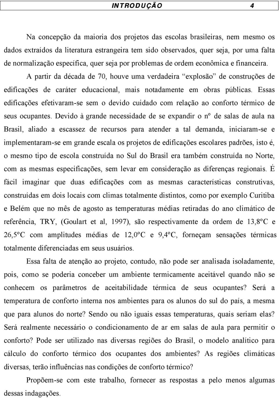 A partir da década de 70, houve uma verdadeira explosão de construções de edificações de caráter educacional, mais notadamente em obras públicas.