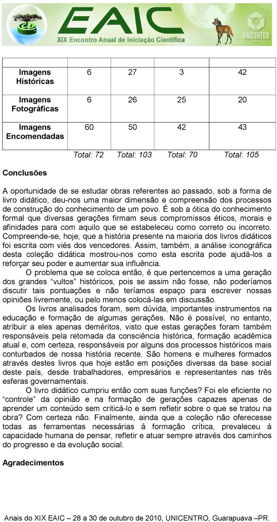 É sob a ótica do conhecimento formal que diversas gerações firmam seus compromissos éticos, morais e afinidades para com aquilo que se estabeleceu como correto ou incorreto.