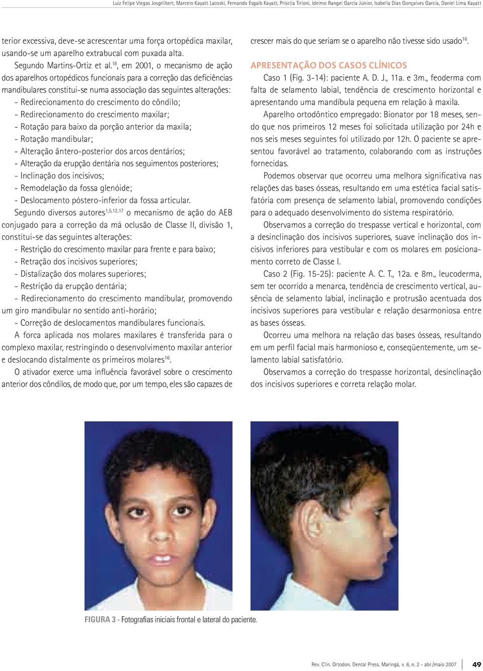 18, em 2001, o mecanismo de ação dos aparelhos ortopédicos funcionais para a correção das deficiências mandibulares constitui-se numa associação das seguintes alterações: - Redirecionamento do