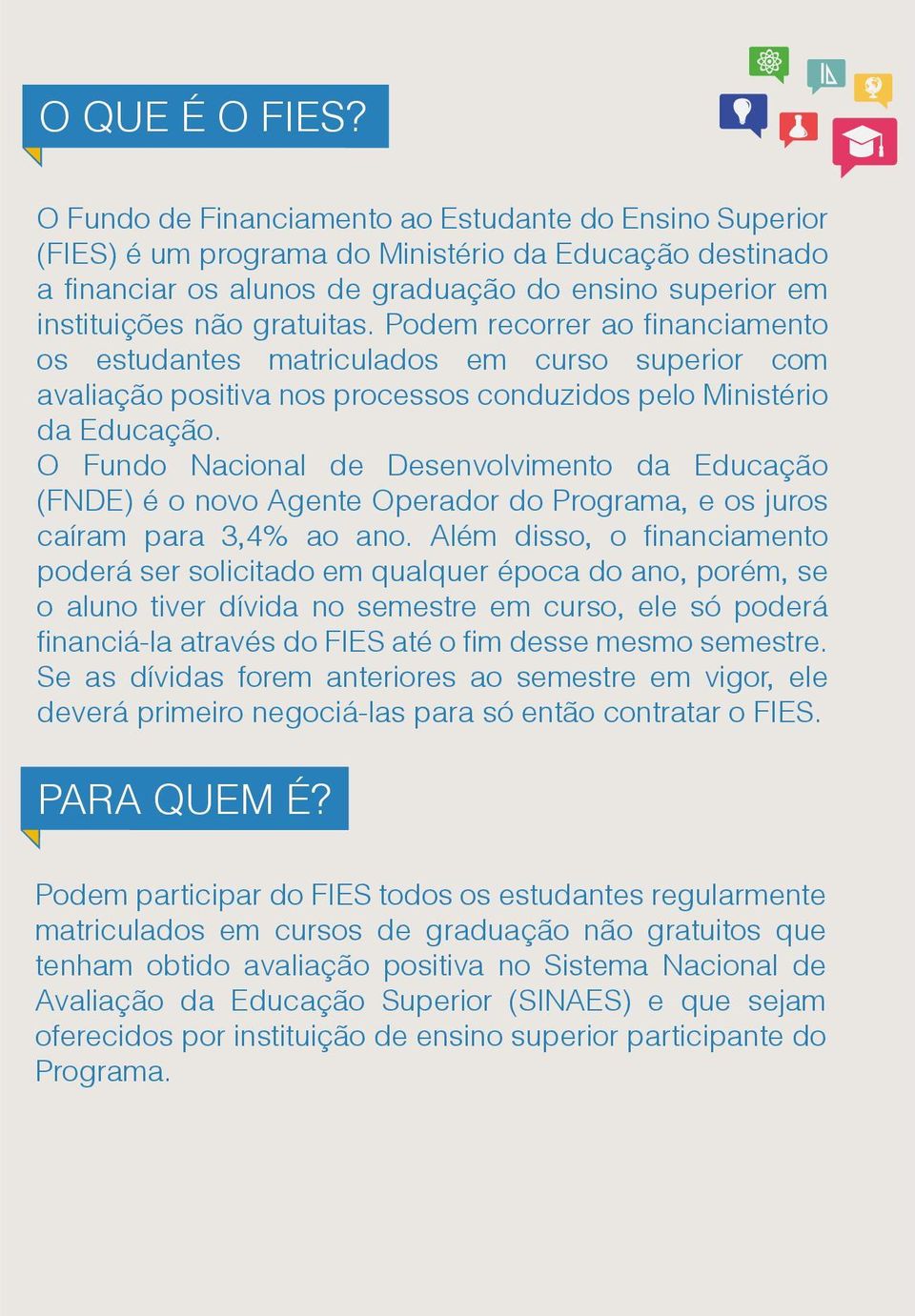 Podem recorrer ao financiamento os estudantes matriculados em curso superior com avaliação positiva nos processos conduzidos pelo Ministério da Educação.