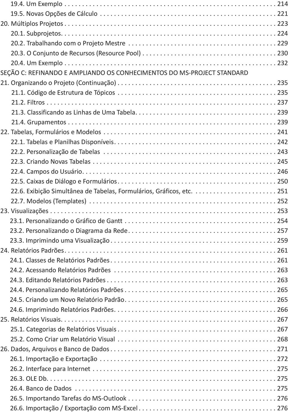 O Conjunto de Recursos (Resource Pool)...................................... 230 20.4. Um Exemplo............................................................ 232 SEÇÃO C: REFINANDO E AMPLIANDO OS CONHECIMENTOS DO MS-PROJECT STANDARD 21.