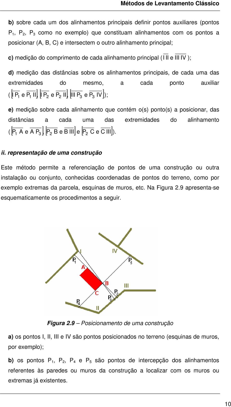 cada ponto auxiliar ( [ P e P II, ] [ I P e P II, ] [ III P e P IV] I 1 3 3 1 ); e) medição sobre cada alinhamento que contém o(s) ponto(s) a posicionar, das distâncias a cada uma das extremidades do