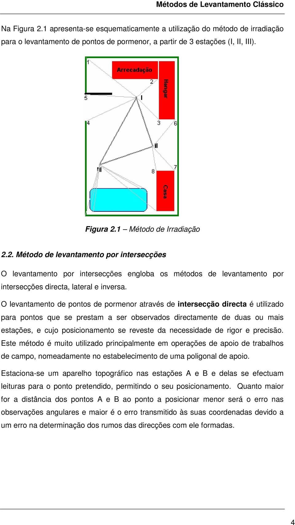 O levantamento de pontos de pormenor através de intersecção directa é utilizado para pontos que se prestam a ser observados directamente de duas ou mais estações, e cujo posicionamento se reveste da