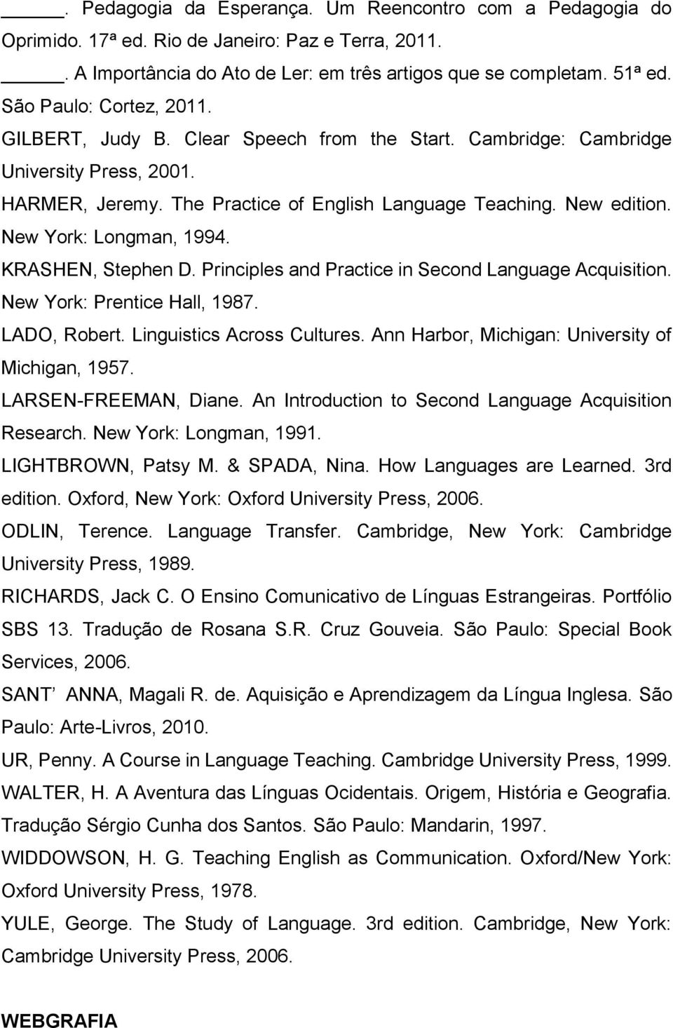 New York: Longman, 1994. KRASHEN, Stephen D. Principles and Practice in Second Language Acquisition. New York: Prentice Hall, 1987. LADO, Robert. Linguistics Across Cultures.