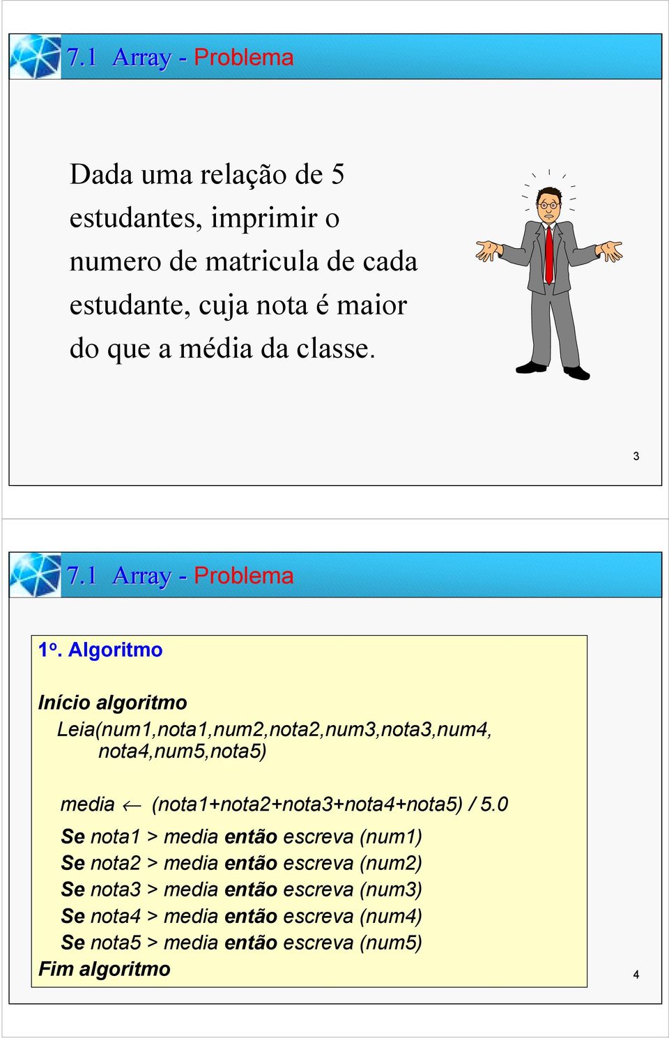 Algoritmo Início algoritmo Leia(num1,nota1,num2,nota2,num3,nota3,num4, nota4,num,nota) media (nota1+nota2+nota3+nota4+nota) /.