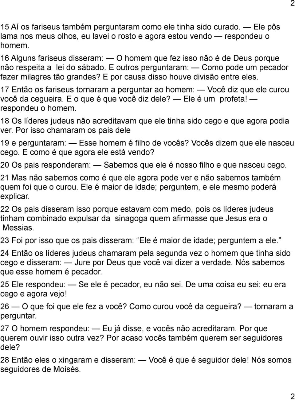 E por causa disso houve divisão entre eles. 17 Então os fariseus tornaram a perguntar ao homem: Você diz que ele curou você da cegueira. E o que é que você diz dele? Ele é um profeta!