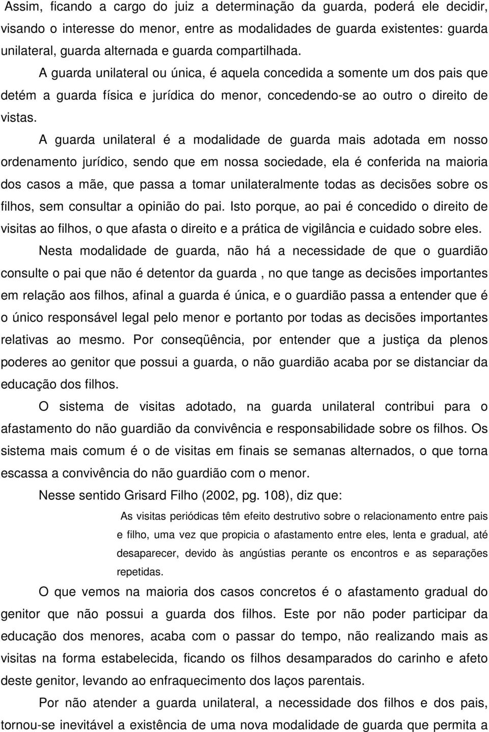 A guarda unilateral é a modalidade de guarda mais adotada em nosso ordenamento jurídico, sendo que em nossa sociedade, ela é conferida na maioria dos casos a mãe, que passa a tomar unilateralmente