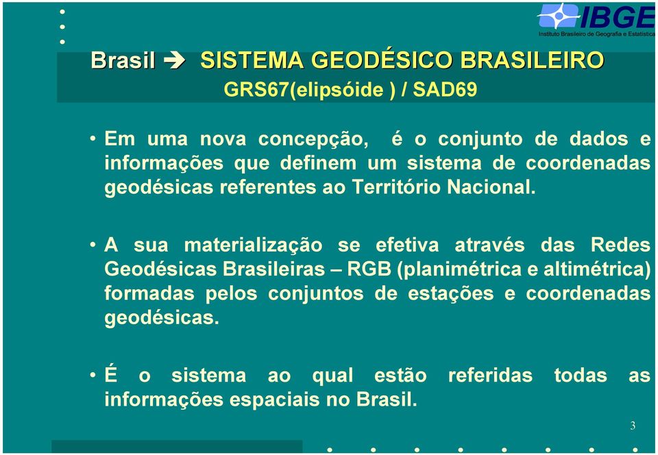 A sua materialização se efetiva através das Redes Geodésicas Brasileiras RGB (planimétrica e altimétrica)