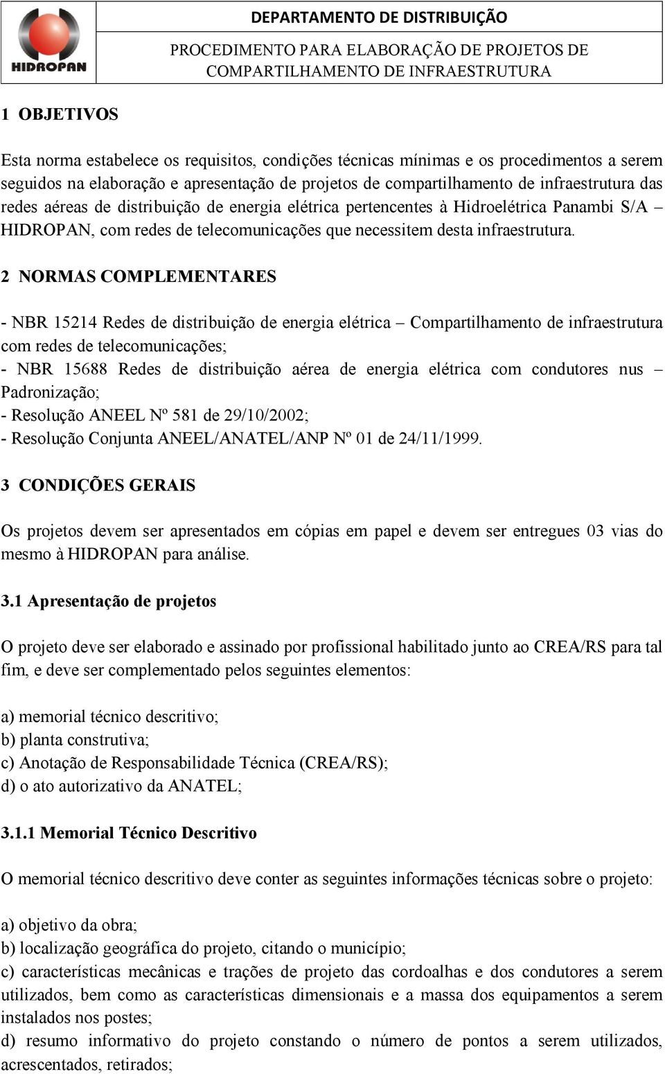 2 NORMAS COMPLEMENTARES - NBR 15214 Redes de distribuição de energia elétrica Compartilhamento de infraestrutura com redes de telecomunicações; - NBR 15688 Redes de distribuição aérea de energia