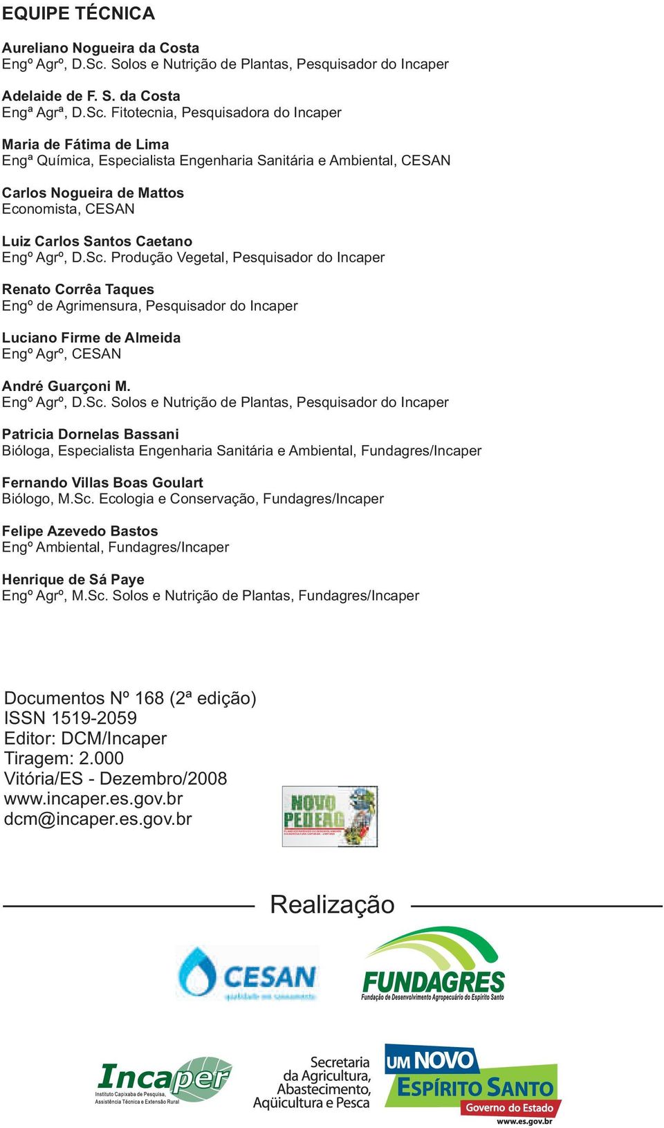 Fitotecnia, Pesquisadora do Incaper Maria de Fátima de Lima Engª Química, Especialista Engenharia Sanitária e Ambiental, CESAN Carlos Nogueira de Mattos Economista, CESAN Luiz Carlos Santos Caetano